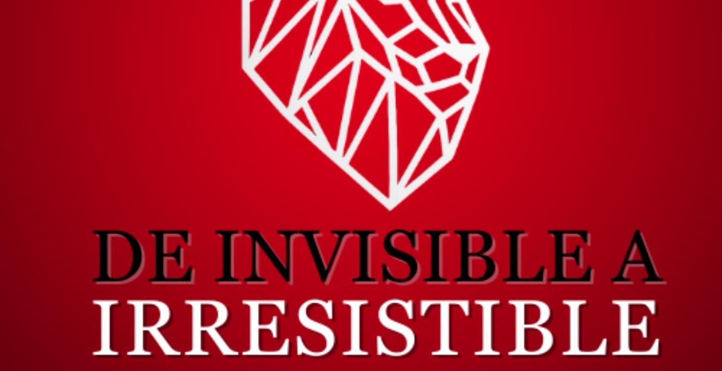 DE INVISIBLE A IRRESISTIBLE