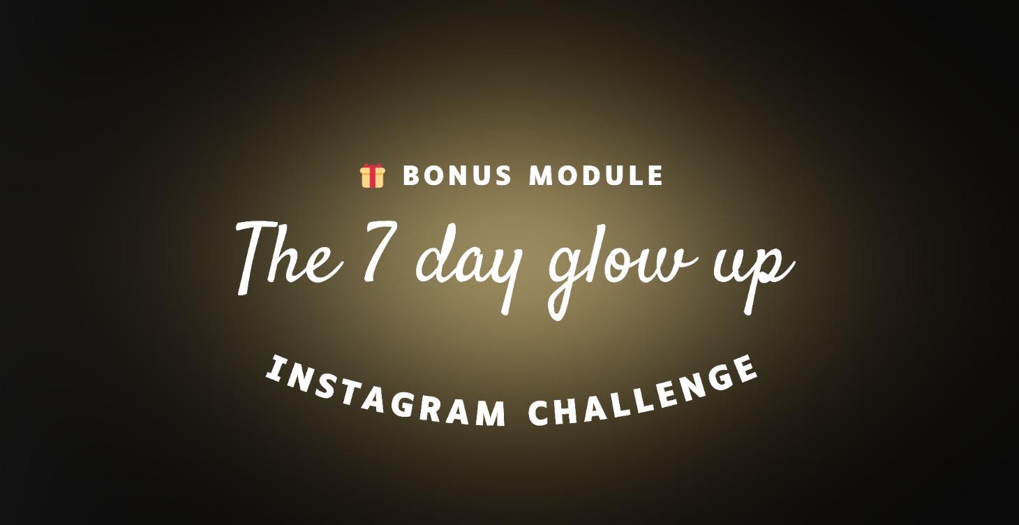🎁 Bonus module- the 7 day glow up IG challenge