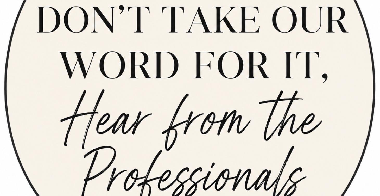 Don't Take Our Word  for It - Hear From the Pros!