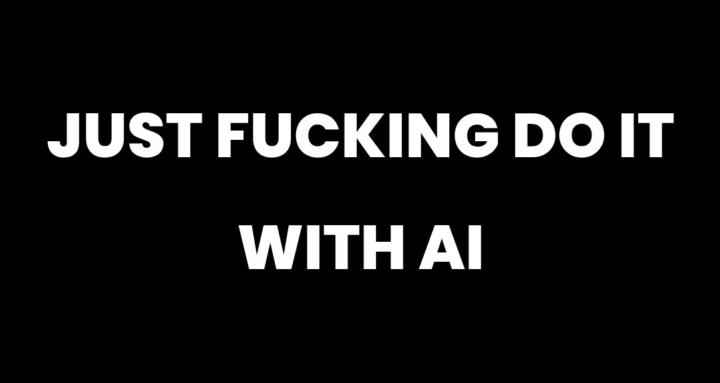 Just Fucking Do It With AI