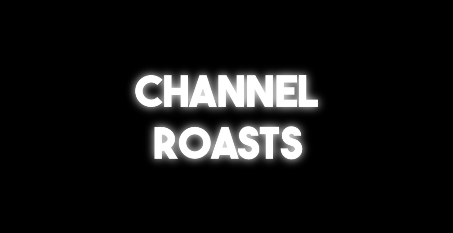 Channel roasts