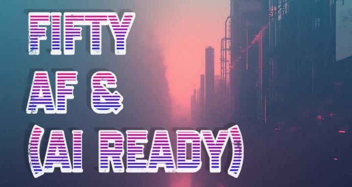 Fifty AF (& AI Ready)