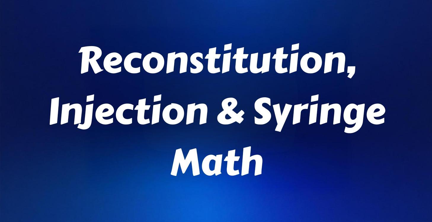 Reconstitution, Injection & Syringe Math