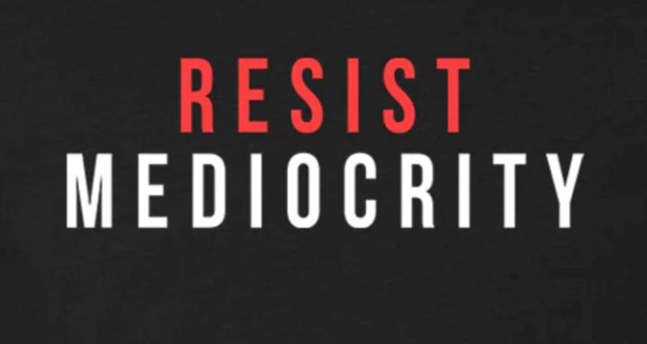 Resist Mediocrity