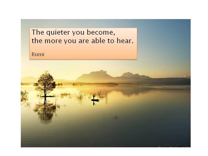 “The quieter you become, the more you are able to hear.”