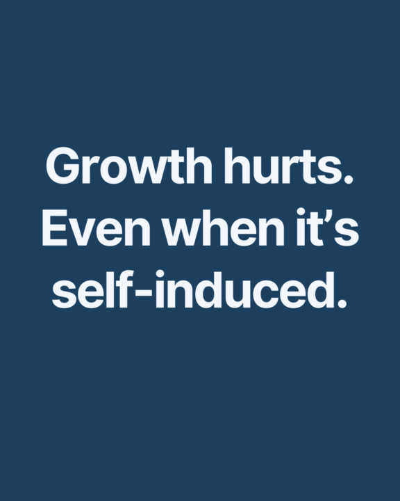 Growth Hurts. Even when it’s self-induced.