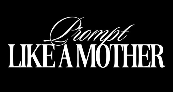 PROMPT LIKE A MOTHER™
