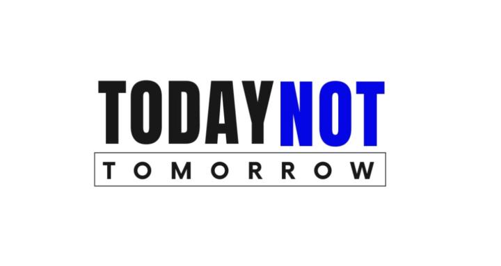 TODAY NOT TOMORROW
