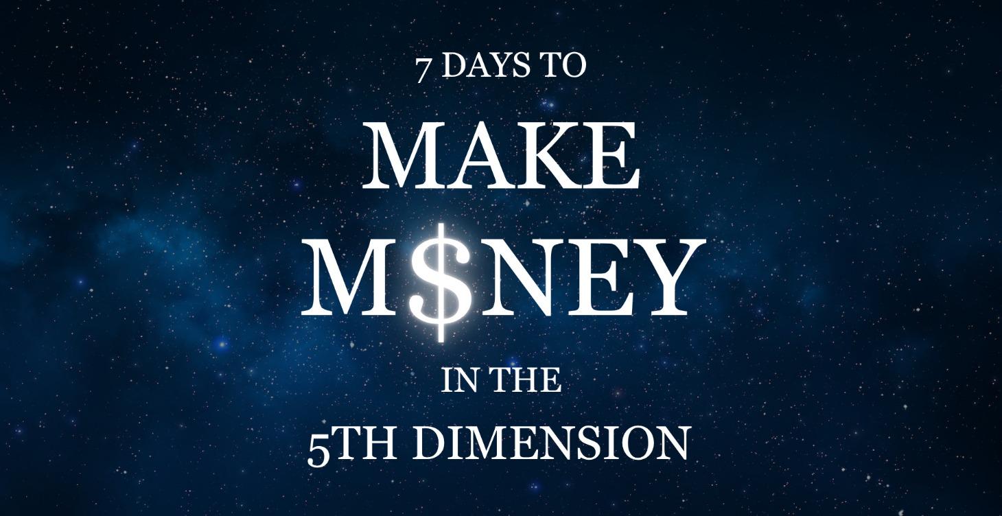 7 DAYS TO MAKE MONEY IN THE 5TH DIMENSION