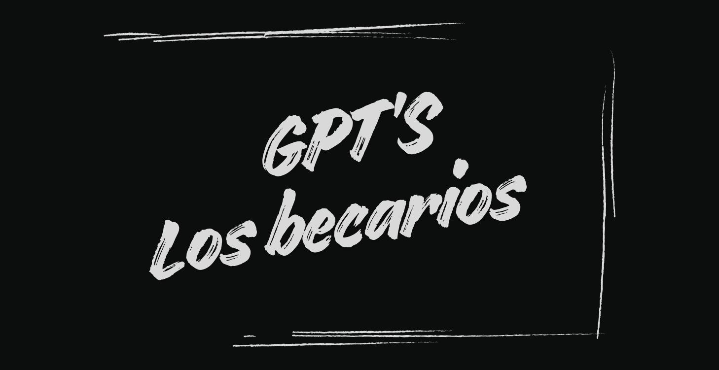 GPTs, los Becarios aventajados.