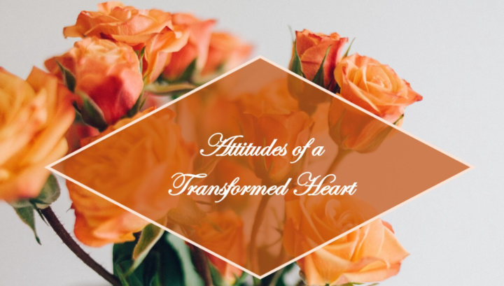 Saturday Reflections:  Attitudes of A Transformed Heart