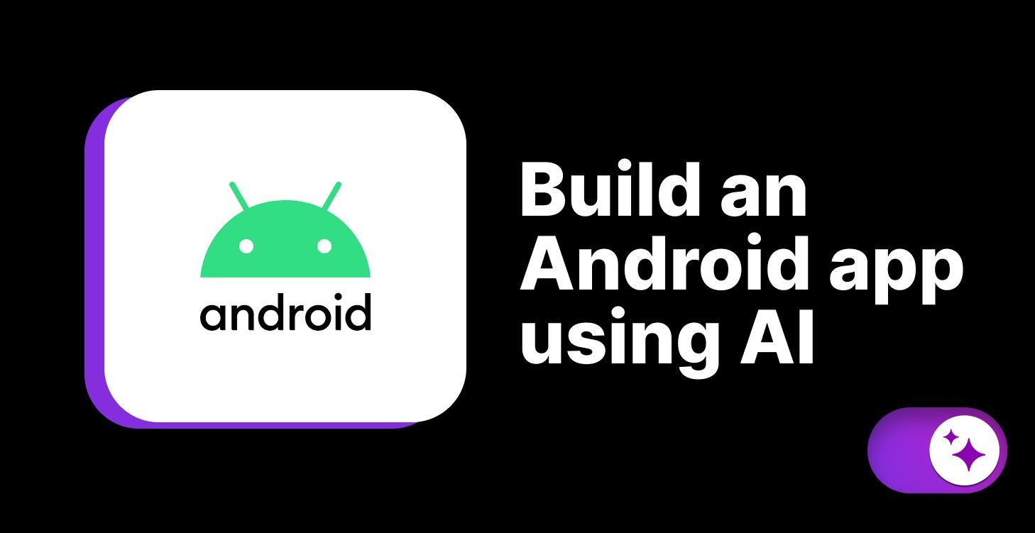 Build an Android app using AI