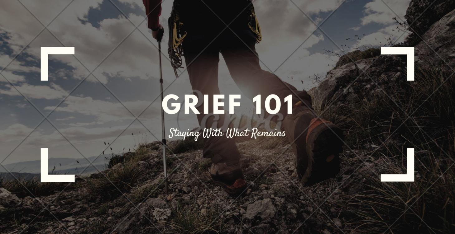 Grief 101: Staying With What Remains