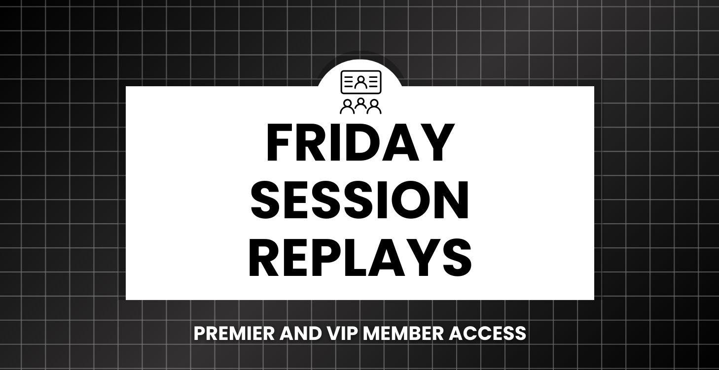 Friday Session Replays | Premium & VIP Members