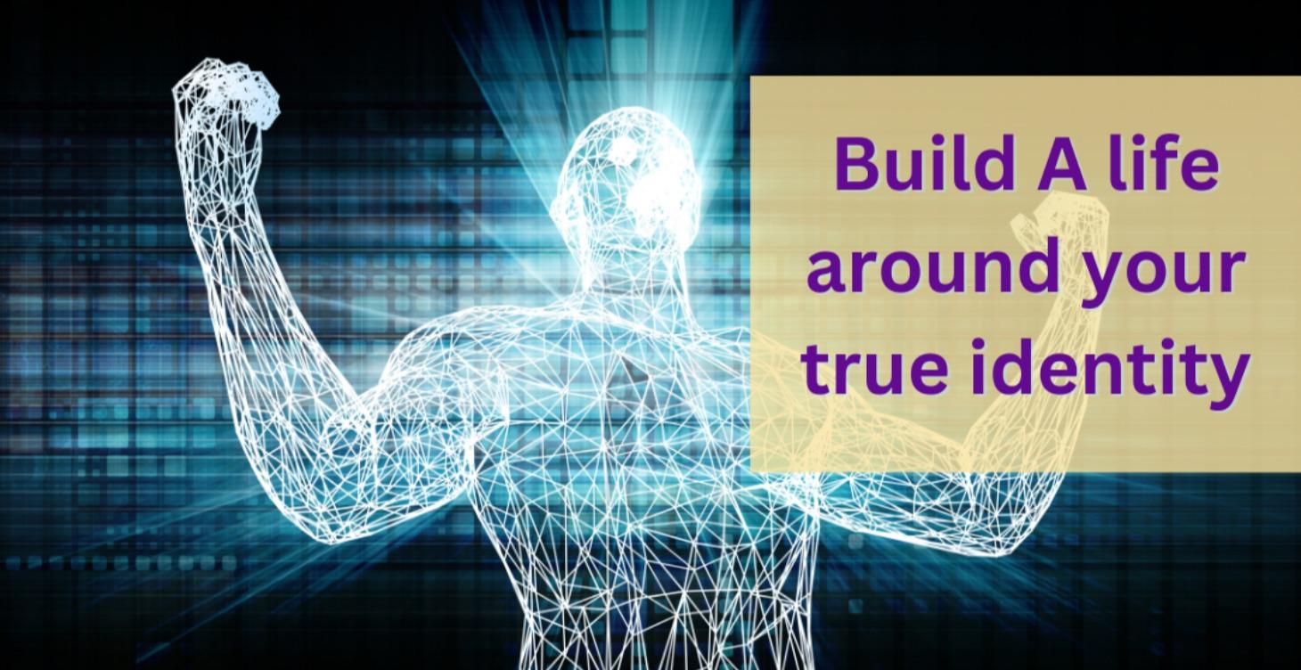 Build a Life Around your true identity