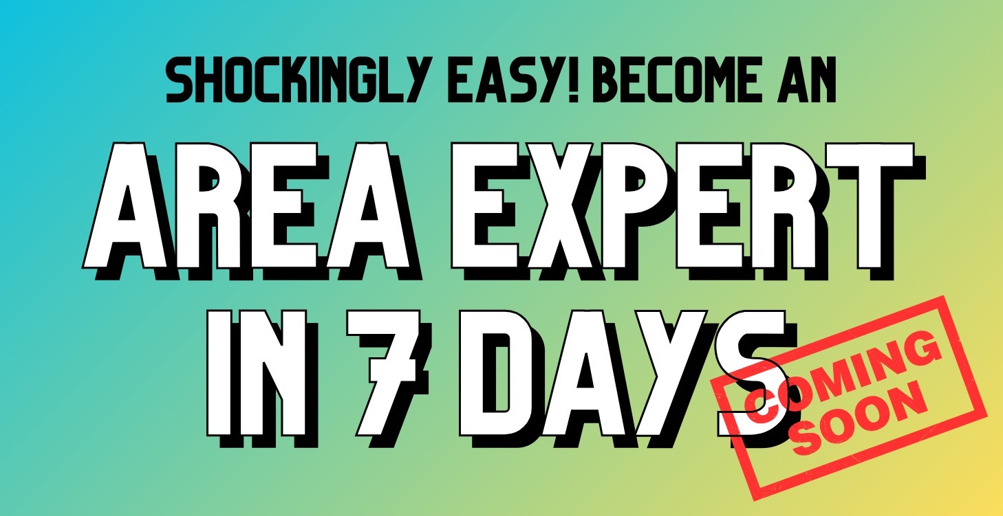 Shockingly Easy! Become An Area Expert in 7 Days!