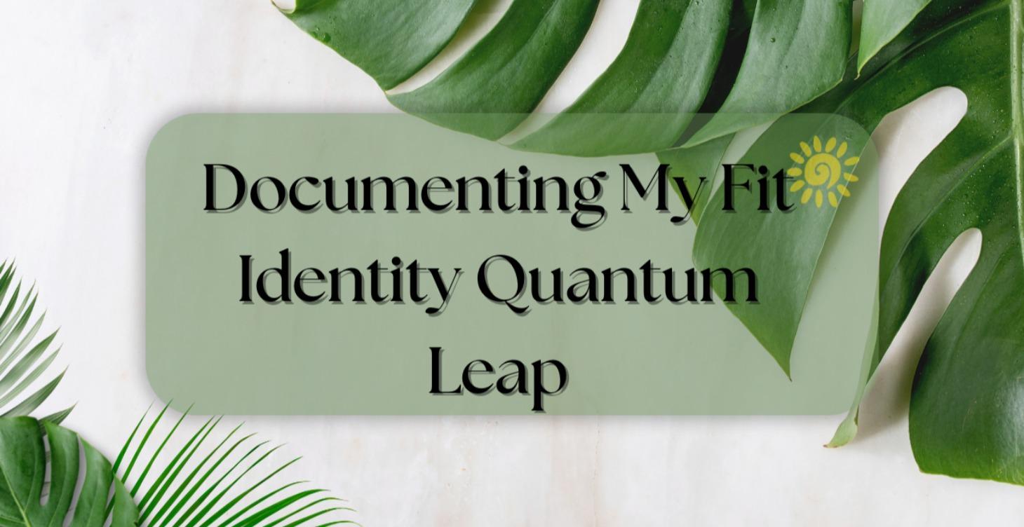 Documenting My Fit Identity Quantum Leap