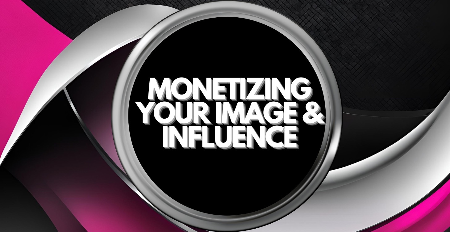 MONETIZING YOUR IMAGE & INFLUENCE