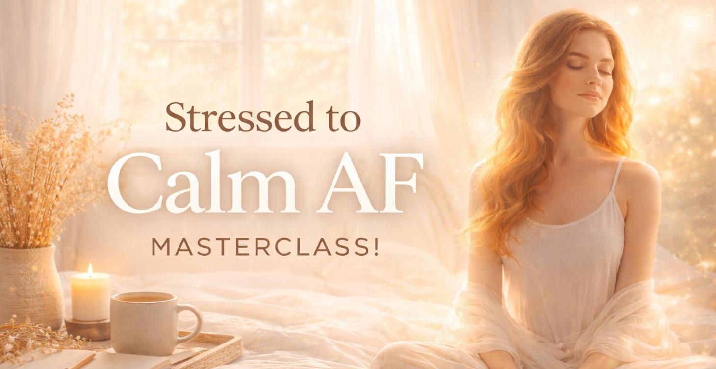 Stressed to Calm AF Masterclass!