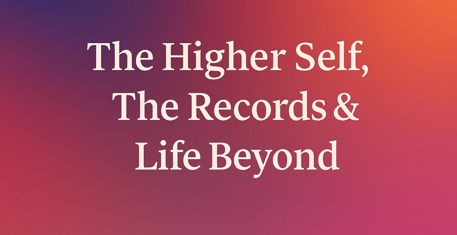 The Higher Self, The Records & Life Beyond