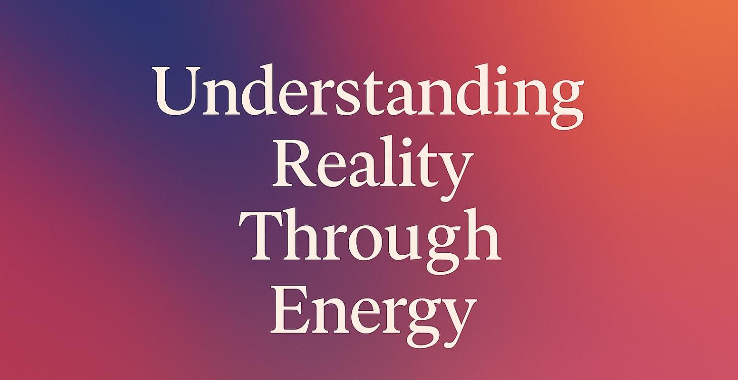 Understanding Reality Through Energy