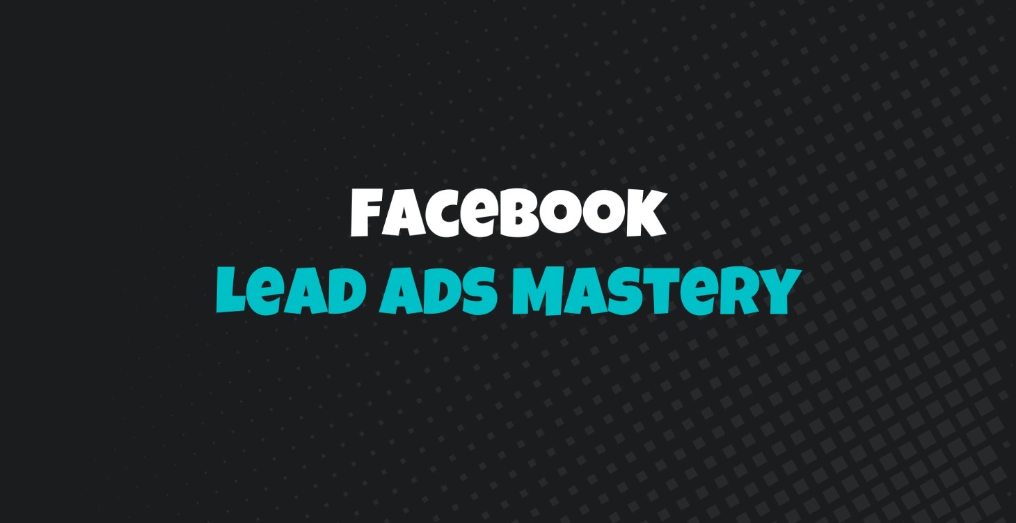 Facebook Lead Ads Mastery