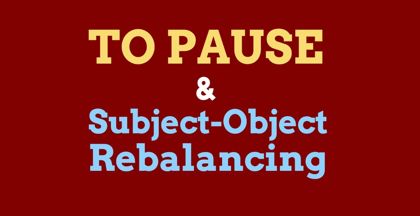 To Pause & Subject-Object Rebalancing