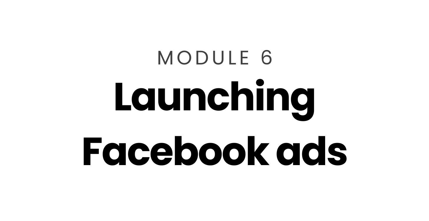 Module 6: Launching Facebook Ads
