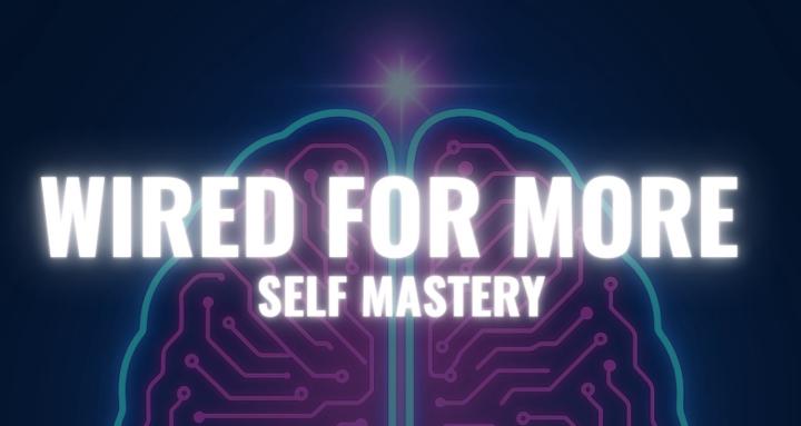 WIRED FOR MORE: Self Mastery