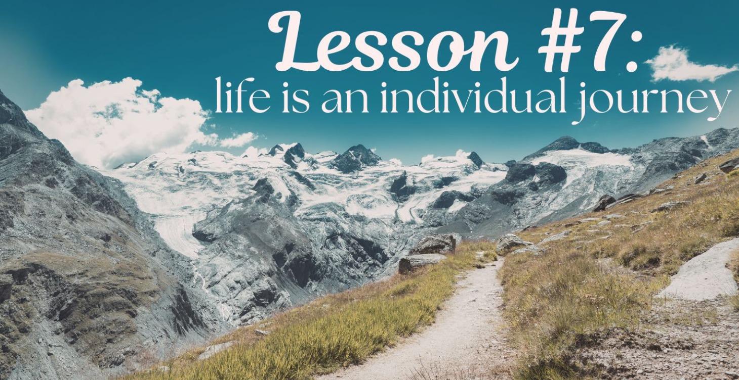 Lesson #7 Life is an Individual journey