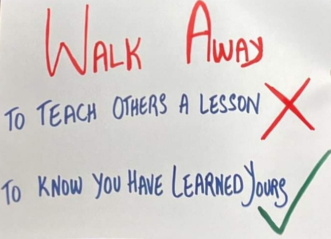 "Walk away NOT to teach others a lesson but to know you have learned yours!”