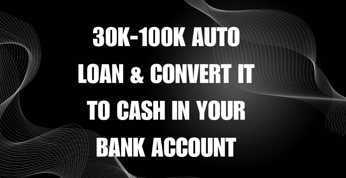 30k-100k Auto Loan & Convert it to cash