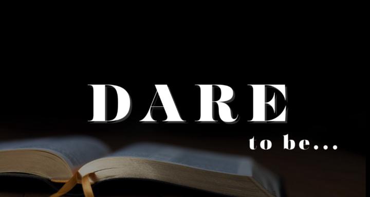 DARE to be _____