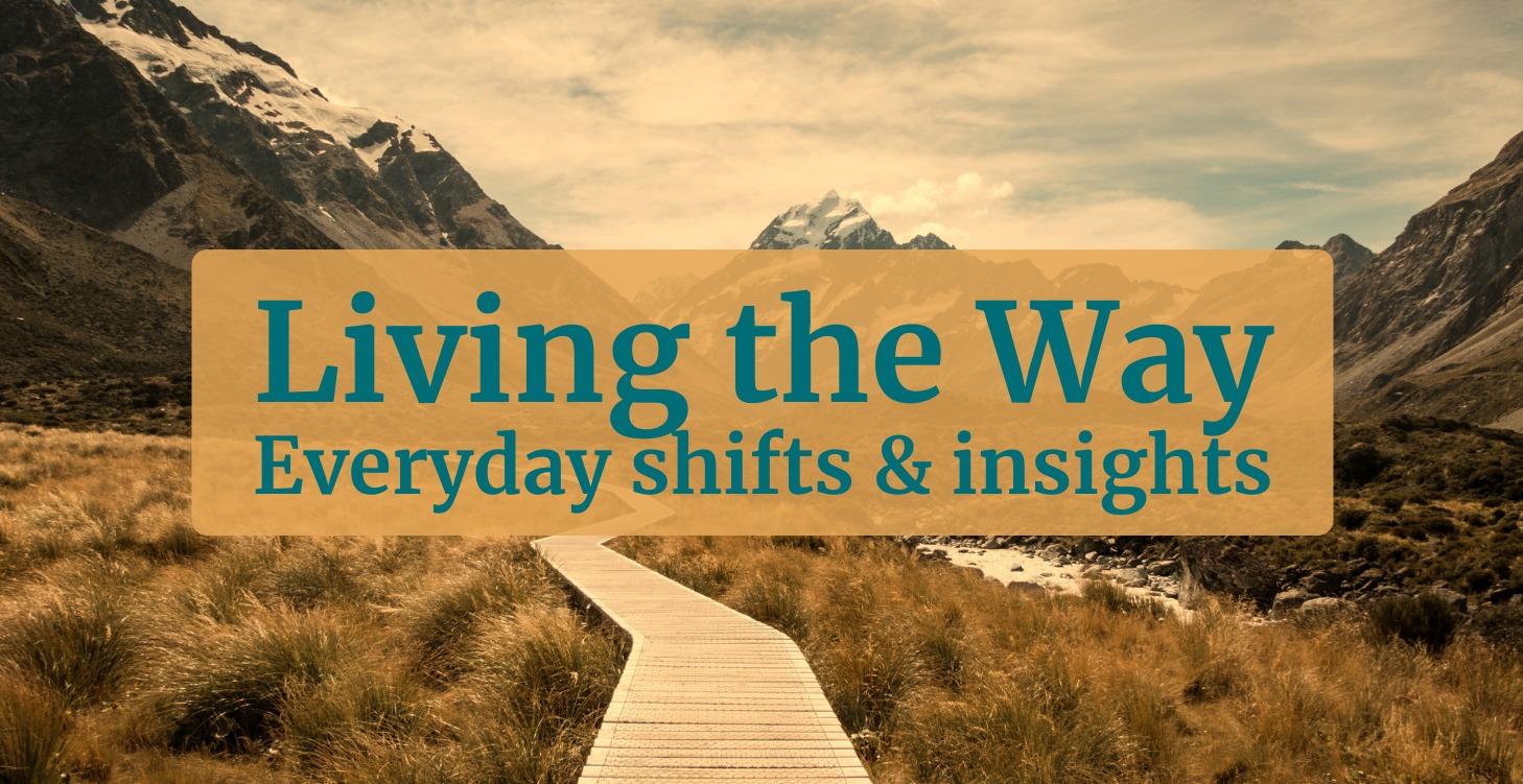 Living the Way (Everyday shifts & insights)