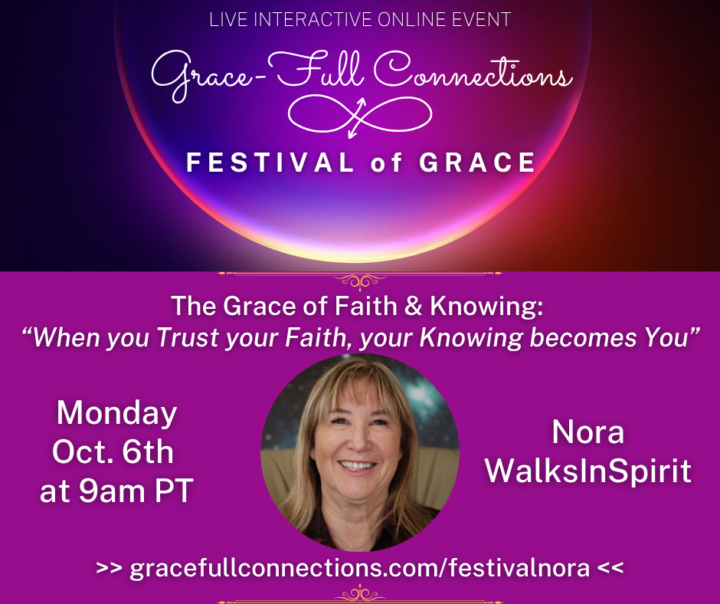 FESTIVAL of GRACE 💖TODAY: The Grace of Faith & Knowing with Nora WalksInSpirit, Mon. Oct. 6th at am PT