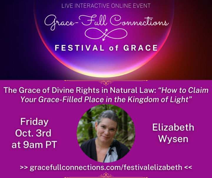 FESTIVAL of GRACE 💖TODAY: The Grace of Divine Rights in Natural Law with Elizabeth Wysen, Fri. Oct. 3rd at 9am PT