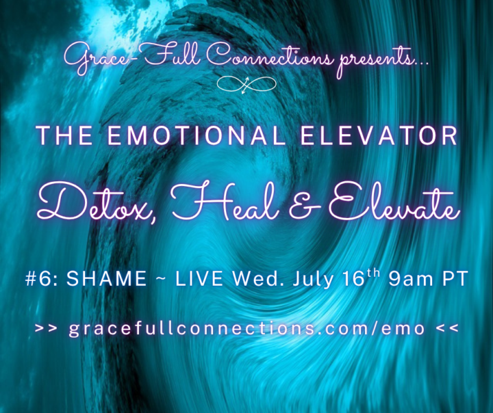 TODAY: Live Emotional Elevator #6 ~ Detox & Heal SHAME, elevating into its Positive Polarity ~ Wed . July 16th at 9am PT