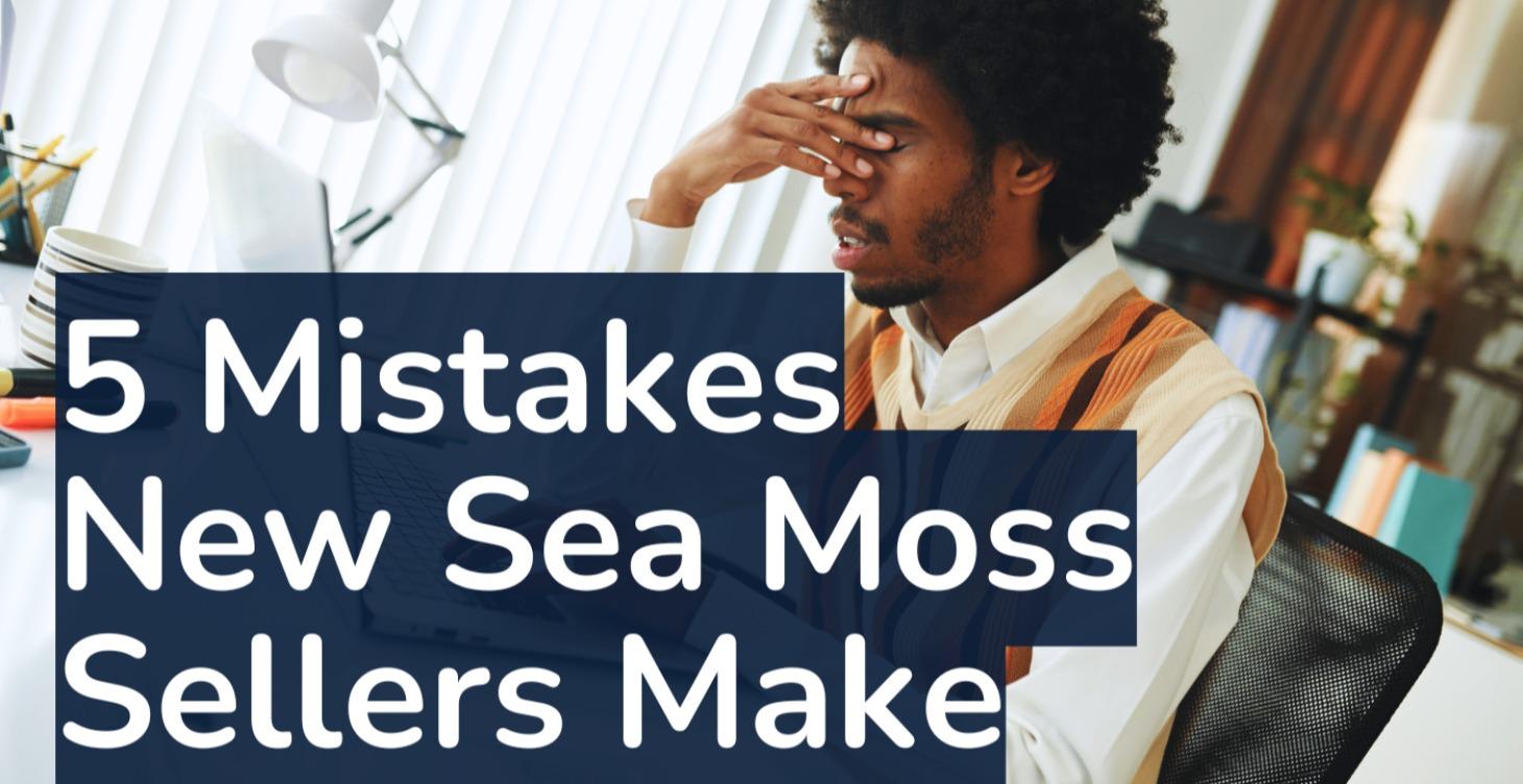 5 Mistakes New Sea Moss Sellers Make