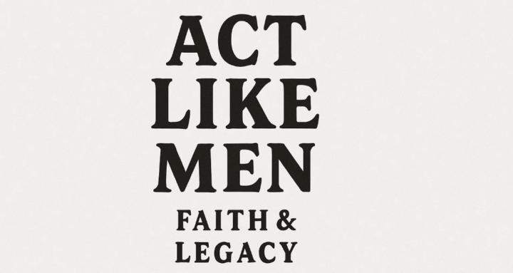 Act Like Men: Faith & Legacy