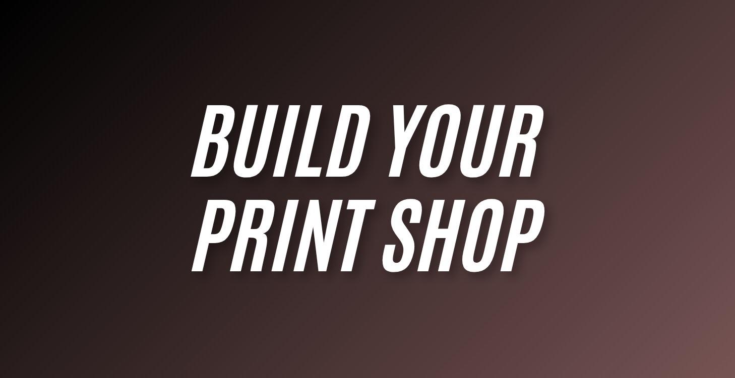 Build Your Print Shop