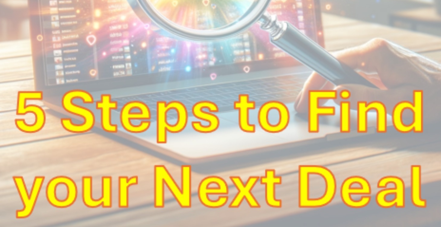 5 Steps to Finding your Next Deal!