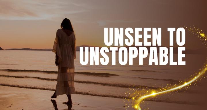 Unseen to Unstoppable