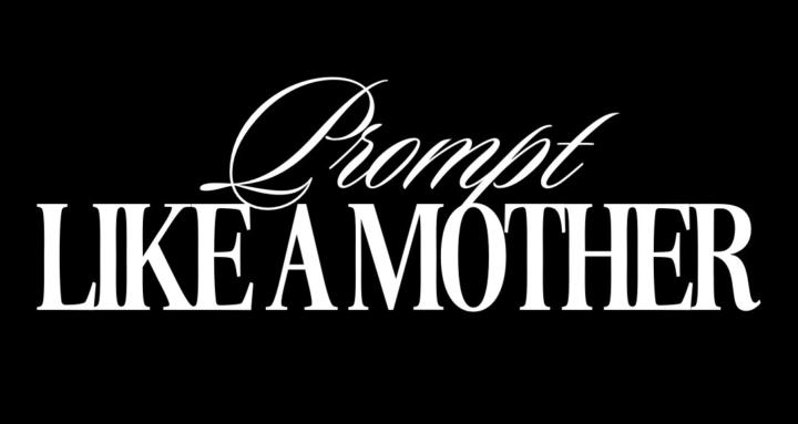 PROMPT LIKE A MOTHER™