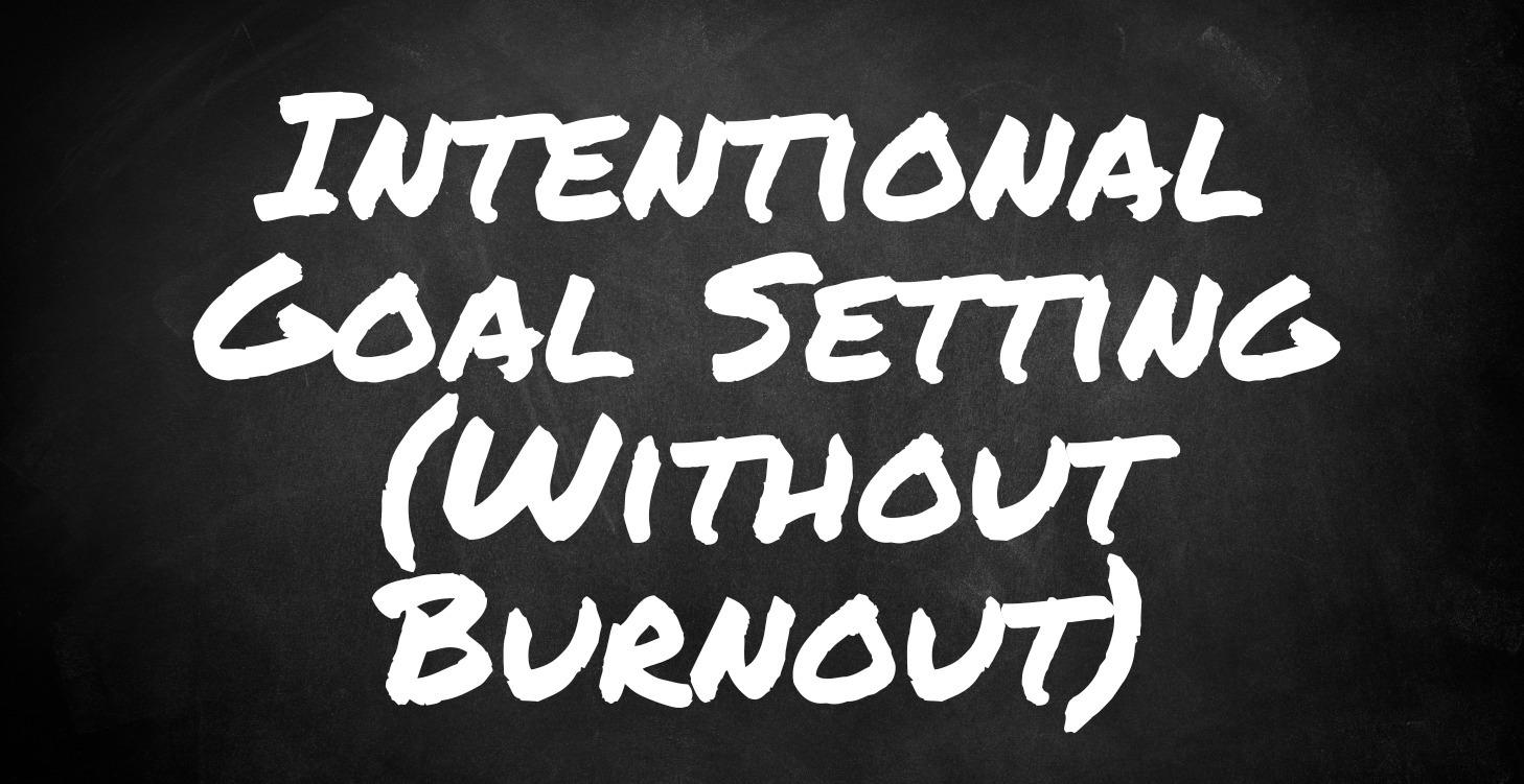 Intentional Goal Setting (Without Burnout)