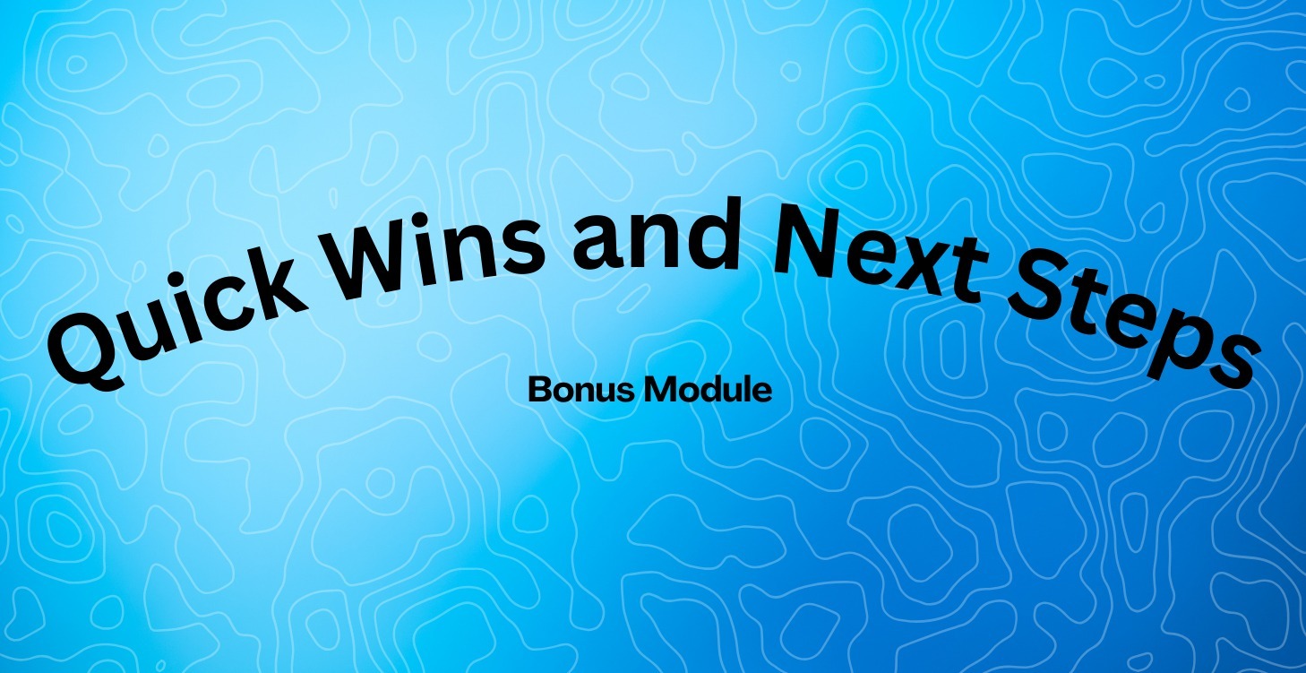 Bonus Module: Quick Wins and Next Steps