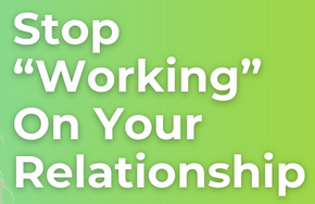 Why you should stop working on your relationship 