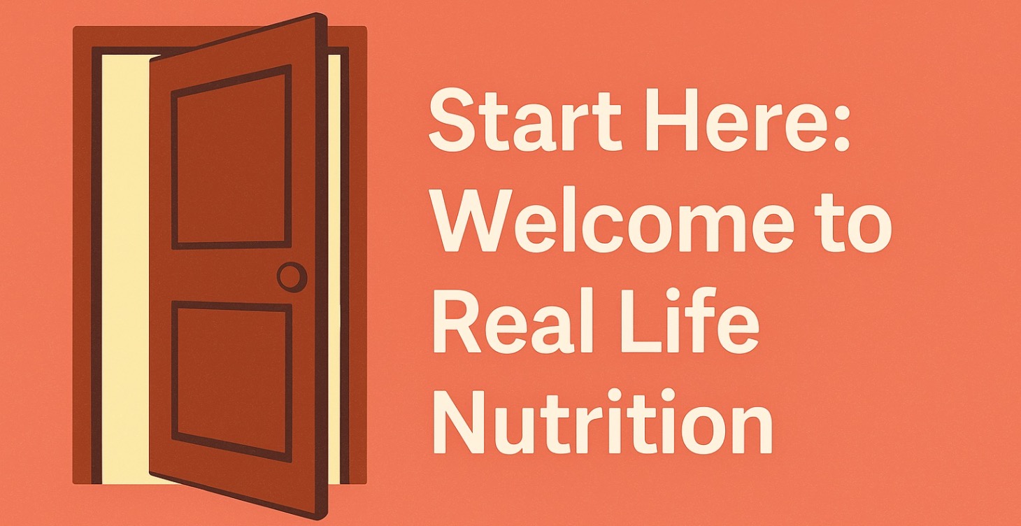 Start Here: Welcome to Real Life Nutrition