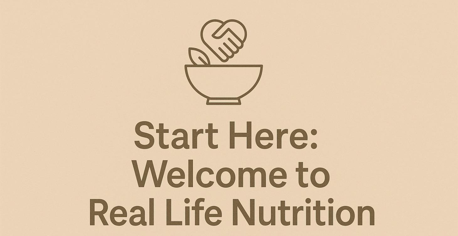 Start Here: Welcome to Real Life Nutrition