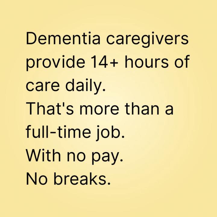 Dementia caregivers provide more that 14 hours of care a day...