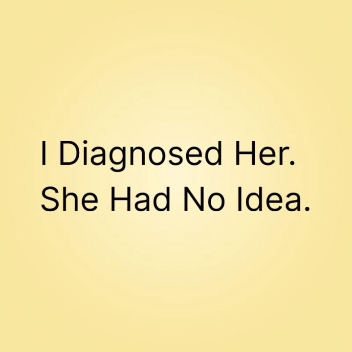 I Diagnosed Her. She Had No Idea.